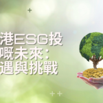 香港ESG投資的未來：機遇與挑戰